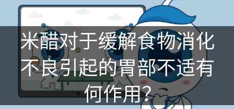 米醋对于缓解食物消化不良引起的胃部不适有何作用？